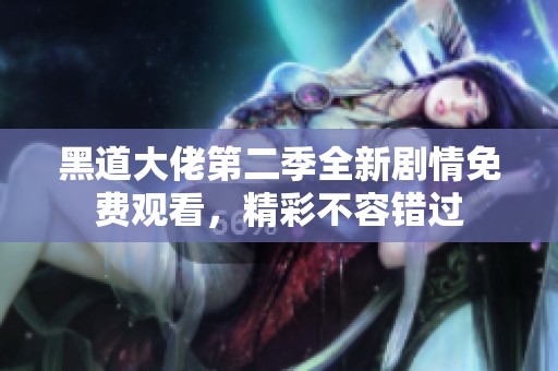 黑道大佬第二季全新剧情免费观看，精彩不容错过