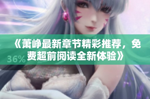 《萧峥最新章节精彩推荐，免费超前阅读全新体验》