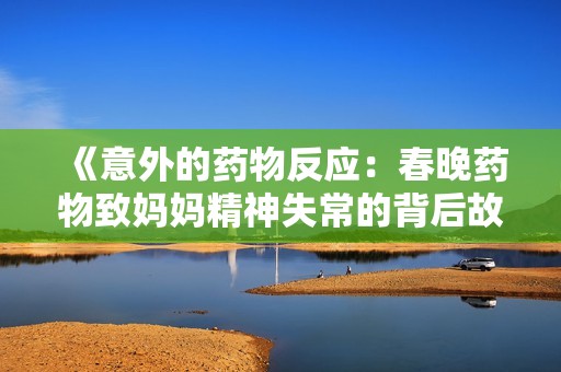 《意外的药物反应：春晚药物致妈妈精神失常的背后故事》