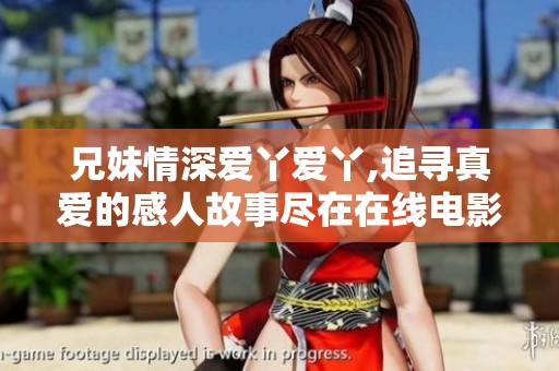 兄妹情深爱丫爱丫,追寻真爱的感人故事尽在在线电影中