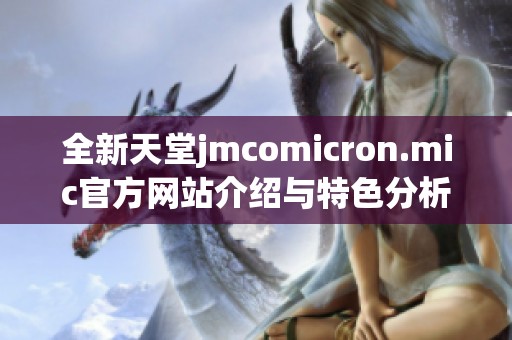 全新天堂jmcomicron.mic官方网站介绍与特色分析
