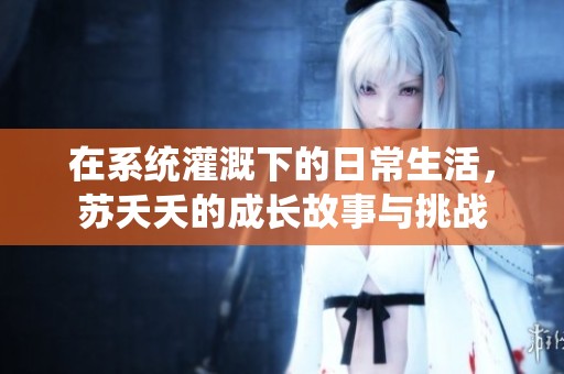 在系统灌溉下的日常生活，苏夭夭的成长故事与挑战