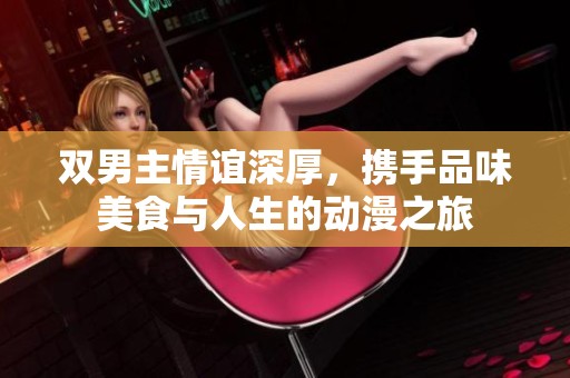双男主情谊深厚，携手品味美食与人生的动漫之旅