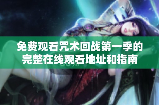 免费观看咒术回战第一季的完整在线观看地址和指南