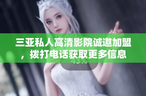 三亚私人高清影院诚邀加盟，拨打电话获取更多信息