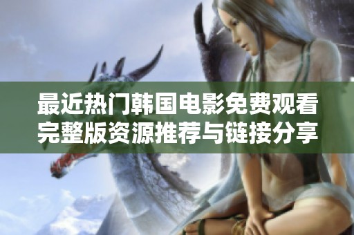 最近热门韩国电影免费观看完整版资源推荐与链接分享