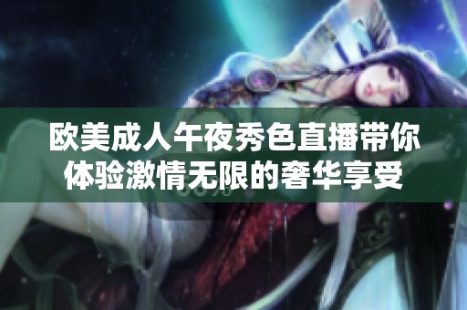 欧美成人午夜秀色直播带你体验激情无限的奢华享受