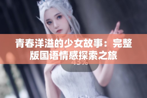 青春洋溢的少女故事：完整版国语情感探索之旅