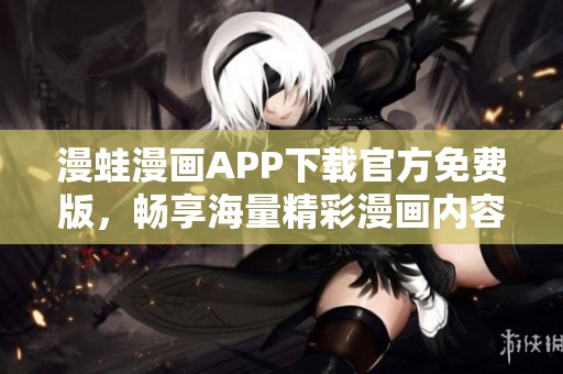 漫蛙漫画APP下载官方免费版，畅享海量精彩漫画内容