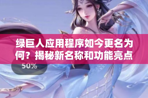 绿巨人应用程序如今更名为何？揭秘新名称和功能亮点