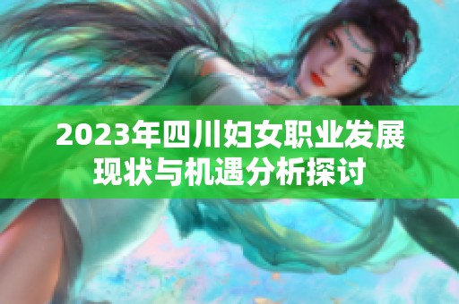 2023年四川妇女职业发展现状与机遇分析探讨