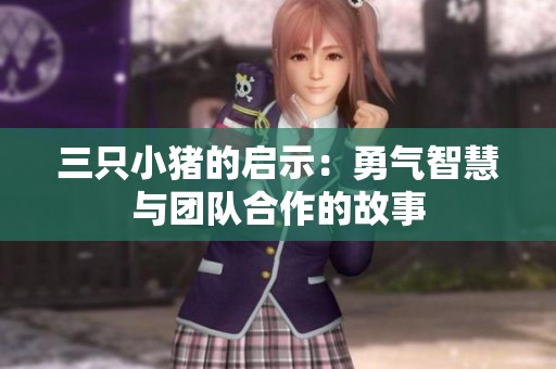三只小猪的启示：勇气智慧与团队合作的故事