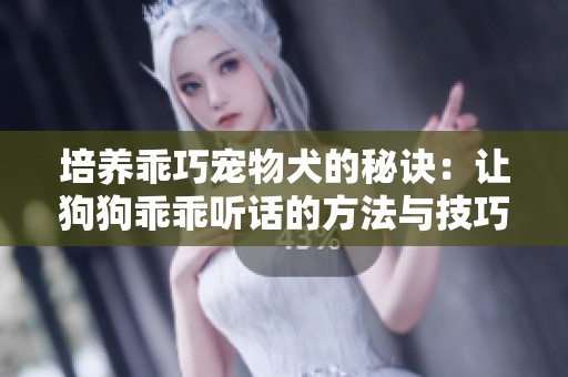 培养乖巧宠物犬的秘诀：让狗狗乖乖听话的方法与技巧