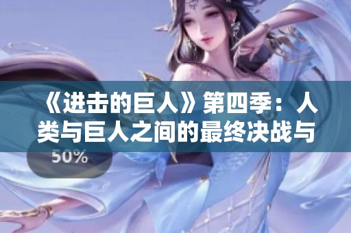 《进击的巨人》第四季：人类与巨人之间的最终决战与命运抉择