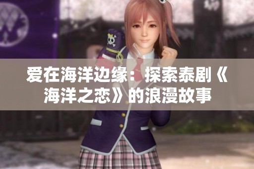 爱在海洋边缘：探索泰剧《海洋之恋》的浪漫故事