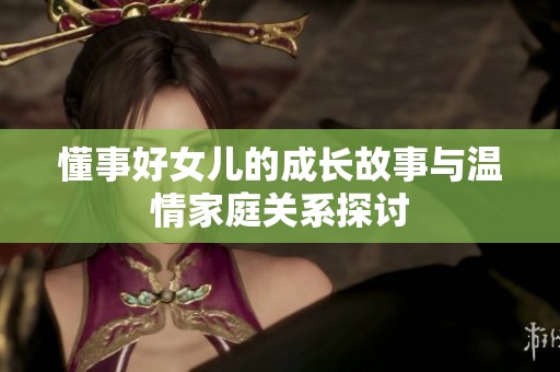 懂事好女儿的成长故事与温情家庭关系探讨