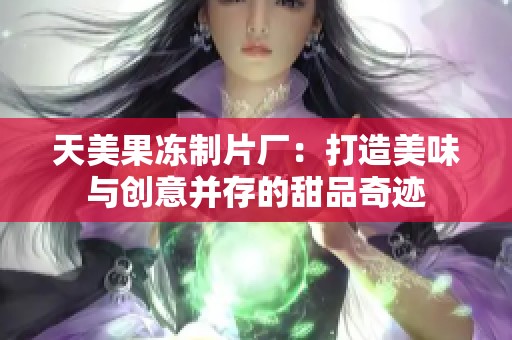 天美果冻制片厂：打造美味与创意并存的甜品奇迹