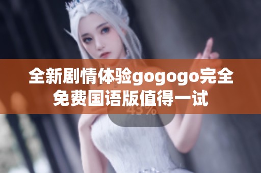 全新剧情体验gogogo完全免费国语版值得一试