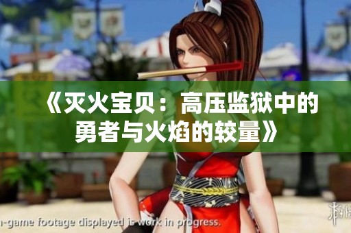 《灭火宝贝：高压监狱中的勇者与火焰的较量》
