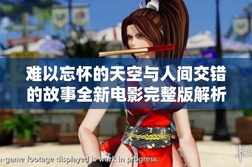 难以忘怀的天空与人间交错的故事全新电影完整版解析