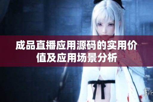 成品直播应用源码的实用价值及应用场景分析
