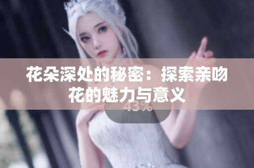 花朵深处的秘密：探索亲吻花的魅力与意义