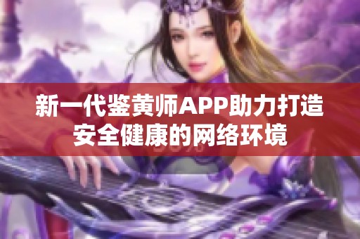 新一代鉴黄师APP助力打造安全健康的网络环境