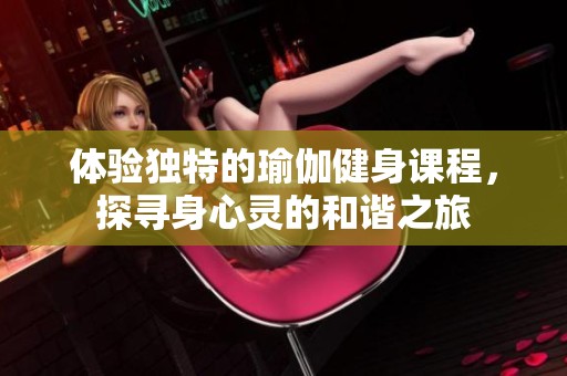 体验独特的瑜伽健身课程，探寻身心灵的和谐之旅