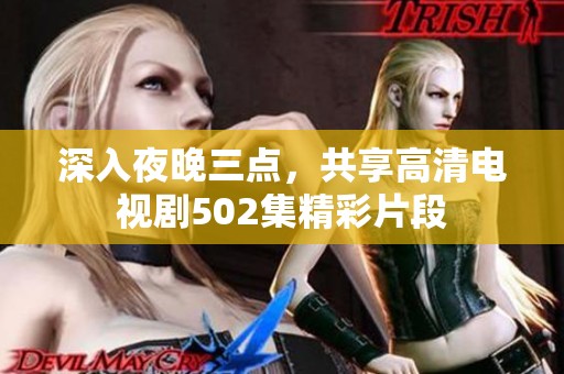 深入夜晚三点，共享高清电视剧502集精彩片段