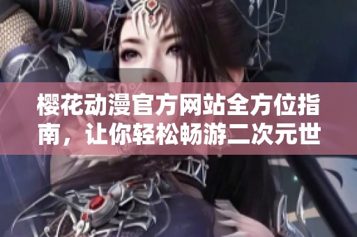 樱花动漫官方网站全方位指南，让你轻松畅游二次元世界