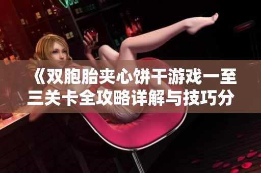 《双胞胎夹心饼干游戏一至三关卡全攻略详解与技巧分享》