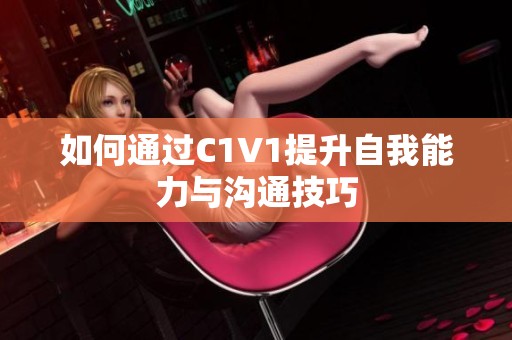 如何通过C1V1提升自我能力与沟通技巧