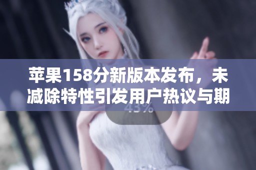 苹果158分新版本发布，未减除特性引发用户热议与期待
