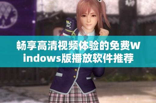 畅享高清视频体验的免费Windows版播放软件推荐