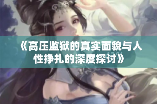 《高压监狱的真实面貌与人性挣扎的深度探讨》