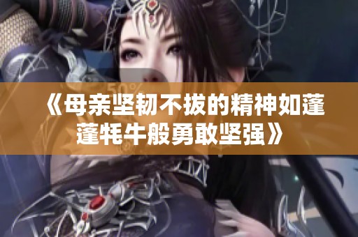 《母亲坚韧不拔的精神如蓬蓬牦牛般勇敢坚强》