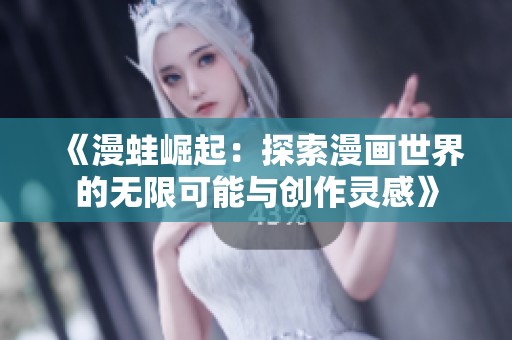 《漫蛙崛起：探索漫画世界的无限可能与创作灵感》