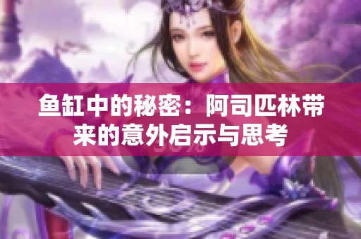 鱼缸中的秘密：阿司匹林带来的意外启示与思考
