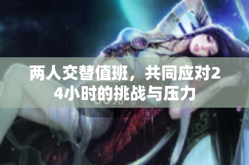 两人交替值班，共同应对24小时的挑战与压力