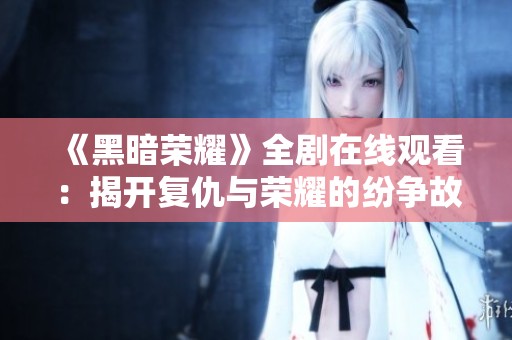 《黑暗荣耀》全剧在线观看：揭开复仇与荣耀的纷争故事