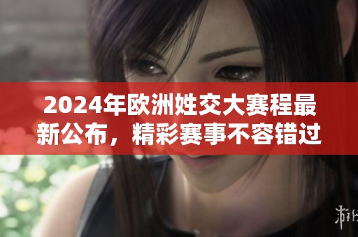 2024年欧洲姓交大赛程最新公布，精彩赛事不容错过