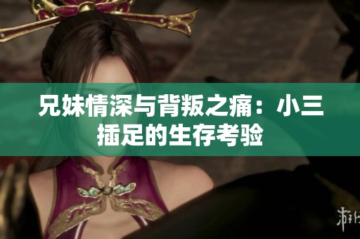 兄妹情深与背叛之痛：小三插足的生存考验