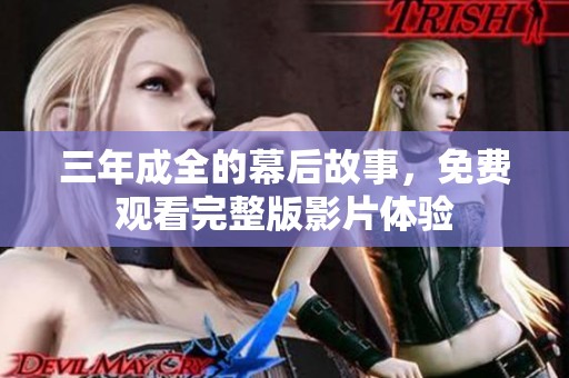 三年成全的幕后故事，免费观看完整版影片体验