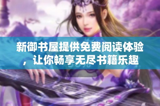 新御书屋提供免费阅读体验，让你畅享无尽书籍乐趣
