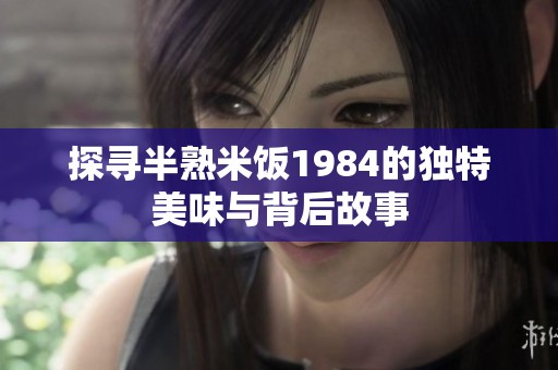 探寻半熟米饭1984的独特美味与背后故事