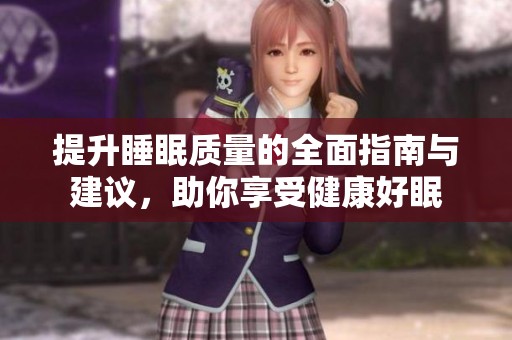 提升睡眠质量的全面指南与建议，助你享受健康好眠