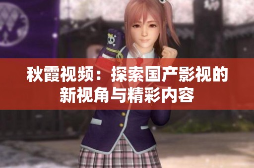 秋霞视频：探索国产影视的新视角与精彩内容