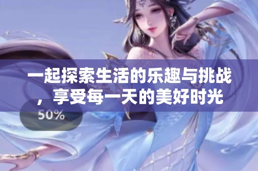 一起探索生活的乐趣与挑战，享受每一天的美好时光