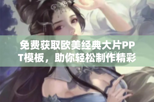 免费获取欧美经典大片PPT模板，助你轻松制作精彩演示文稿
