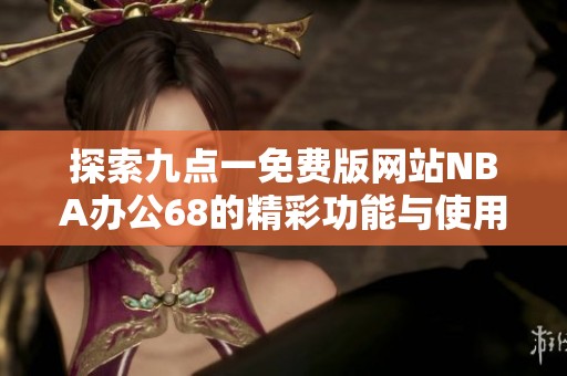 探索九点一免费版网站NBA办公68的精彩功能与使用体验